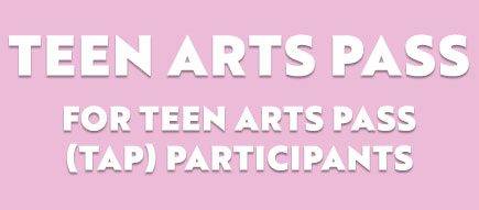 Teen Arts Pass - for teen arts pass (TAP) participants