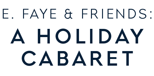 Text reading “E. Faye & Friends: A Holiday Cabaret” in dark blue font on a light background.